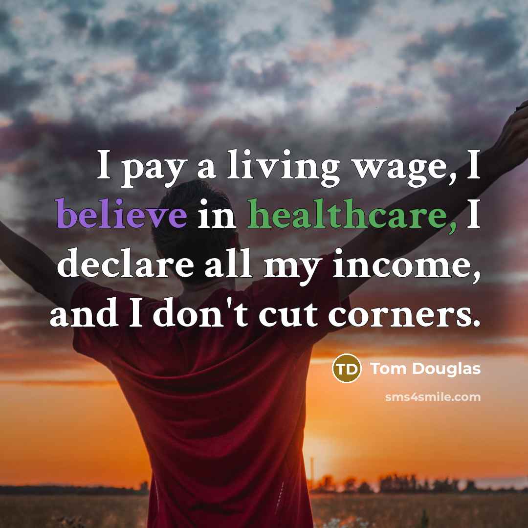 “I pay a living wage, I believe in healthcare, I…” quote by Tom Douglas