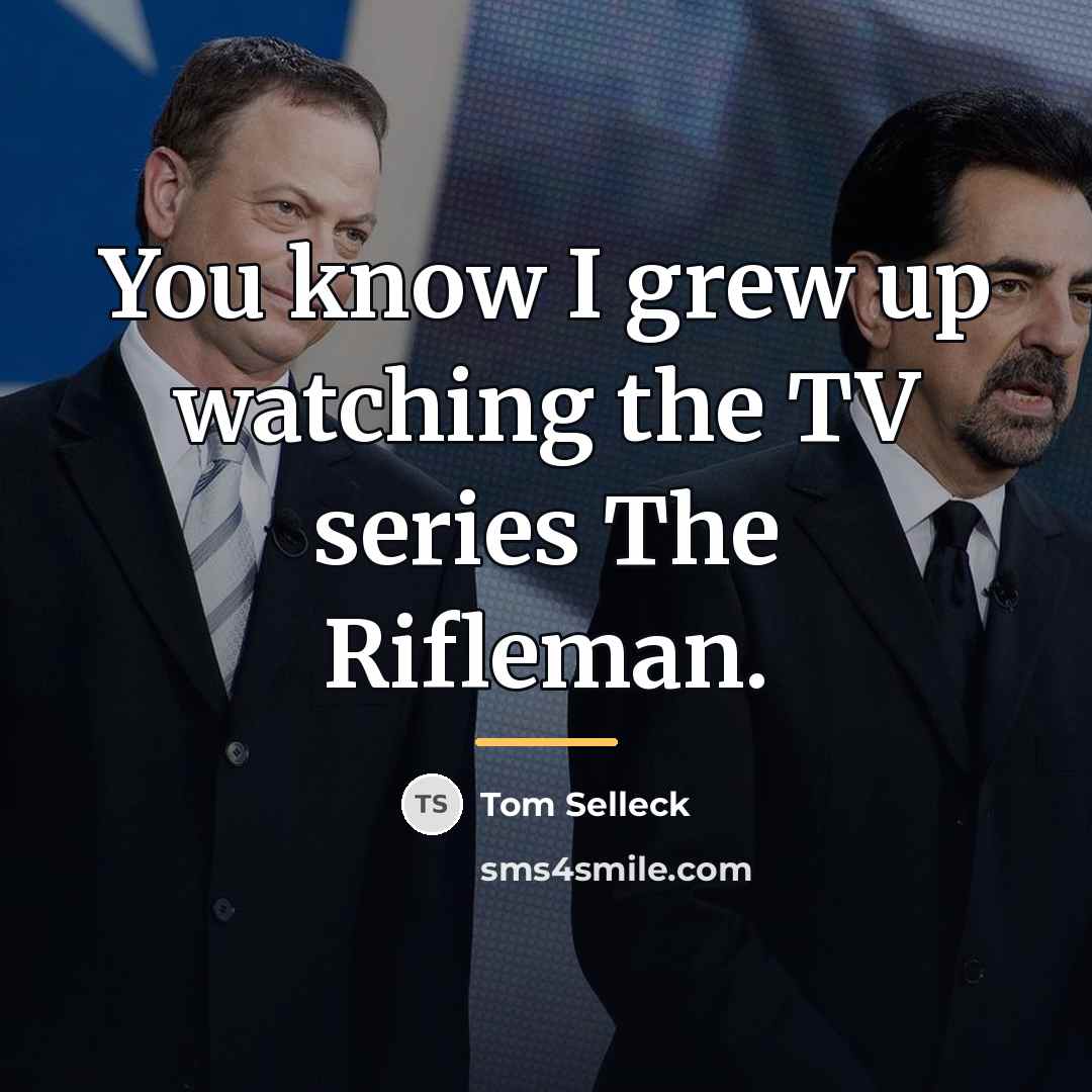 “You know I grew up watching the TV series The…” quote by Tom Selleck