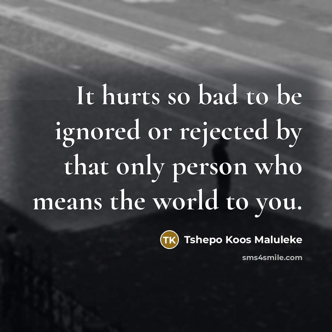 “It hurts so bad to be ignored or rejected by…” quote by Tshepo Koos Maluleke