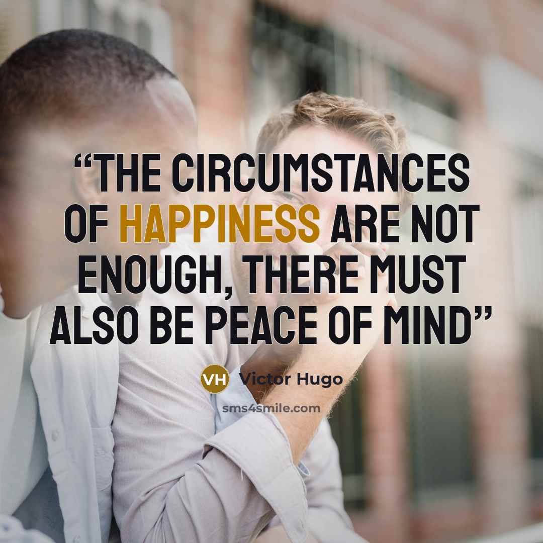 “The circumstances of happiness are not enough, there must also be peace of mind” quote by Victor Hugo