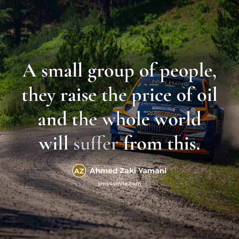 “A small group of people, they raise the price of oil and the whole world will suffer from this.” quote by Ahmed Zaki Yamani