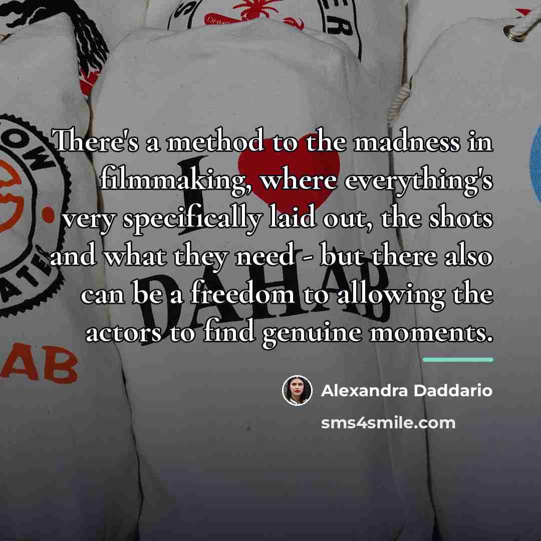 “There's a method to the madness in filmmaking, where everything's…” quote by Alexandra Daddario