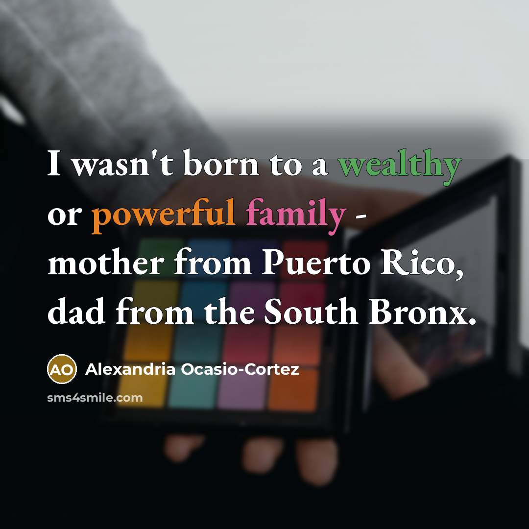 “I wasn't born to a wealthy or powerful family -…” quote by Alexandria Ocasio-Cortez