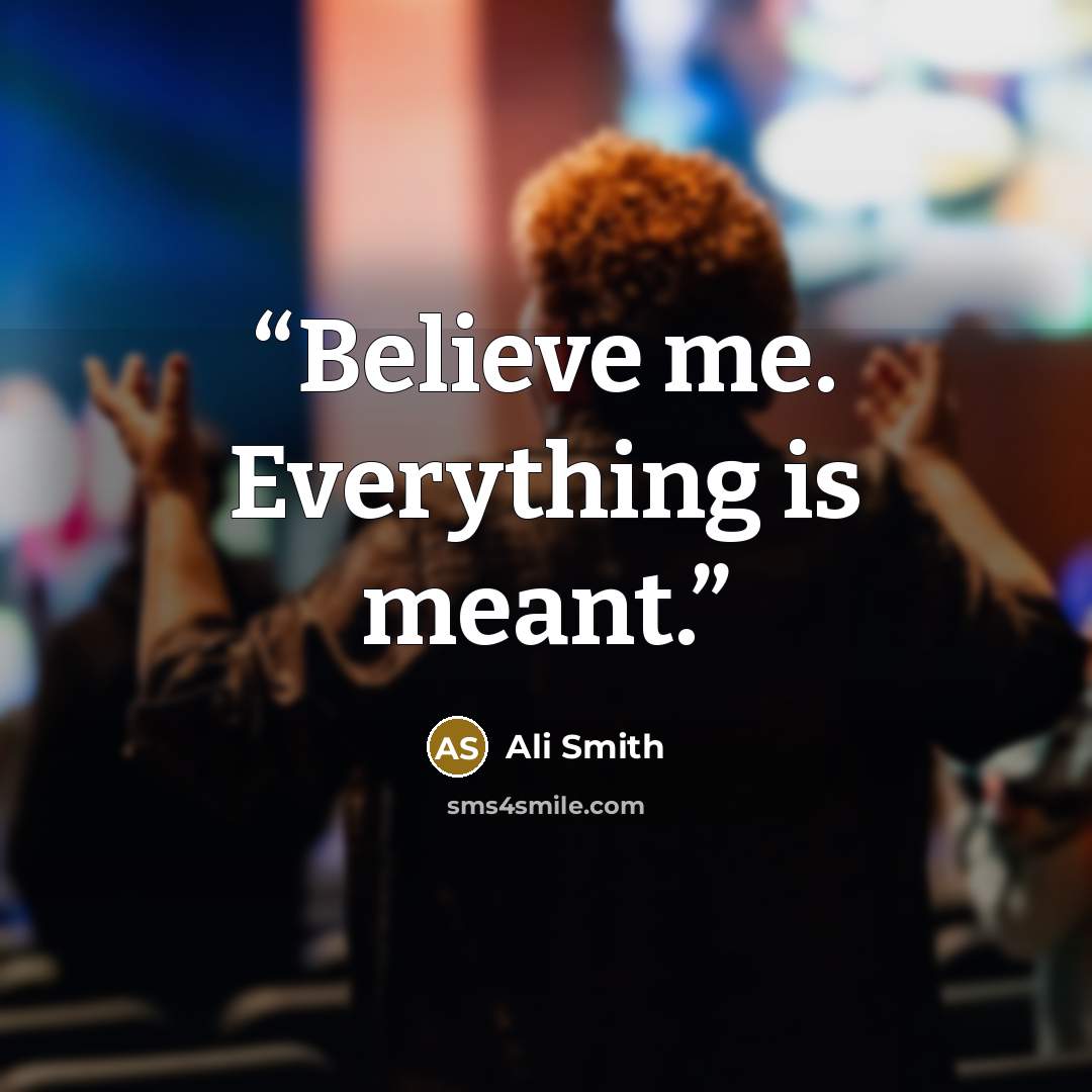 “Believe me. Everything is meant.” quote by Ali Smith