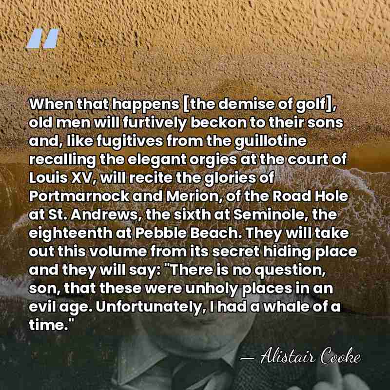 When that happens [the demise of golf], old men will furtively beckon&hellip; - Alistair Cooke