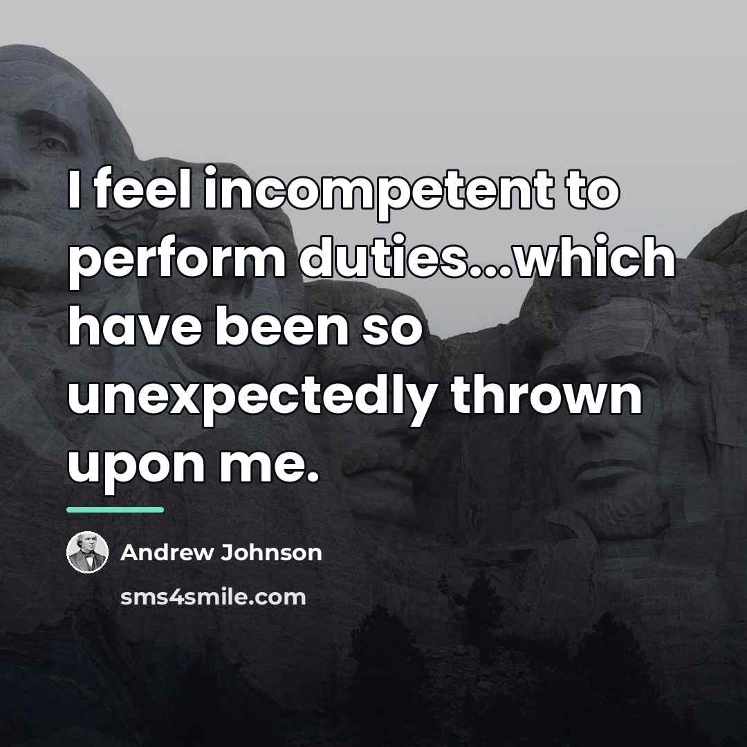 “I feel incompetent to perform duties...which have been so unexpectedly…” quote by Andrew Johnson