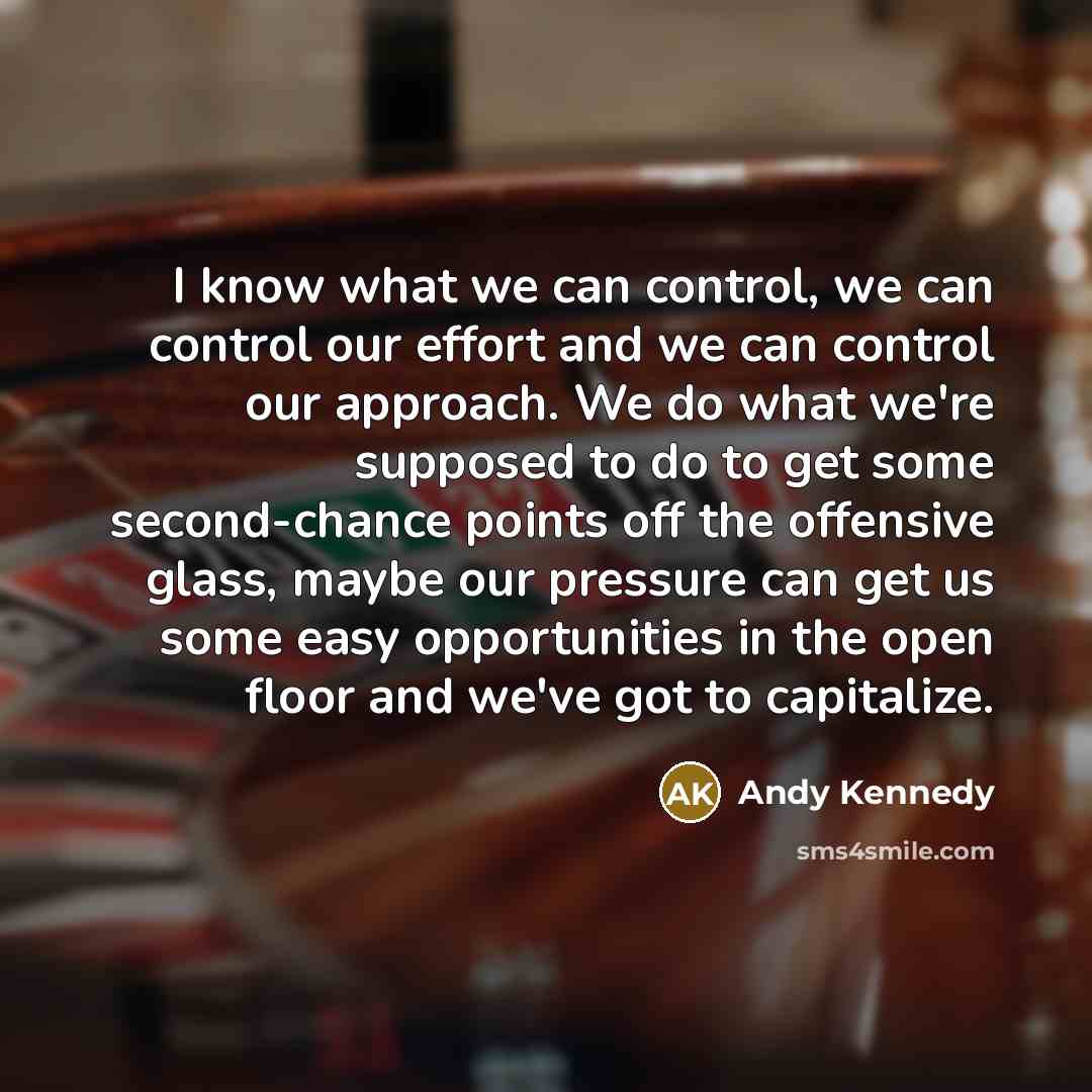 “I know what we can control, we can control our…” quote by Andy Kennedy