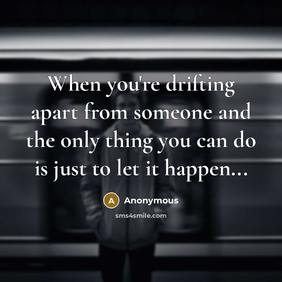 “When you're drifting apart from someone and the only thing you can do is just to let it happen...” quote by Anonymous