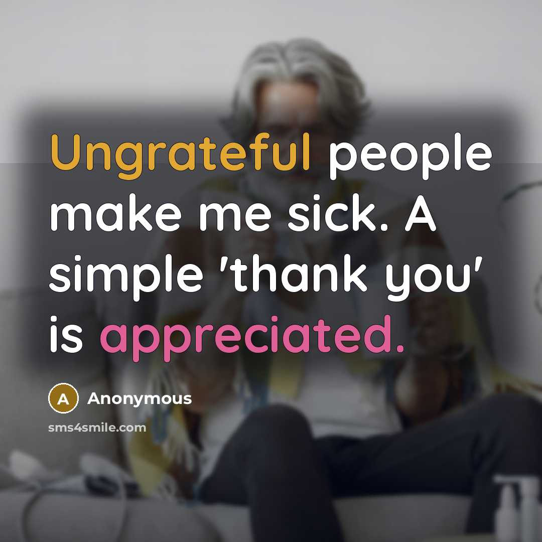 “Ungrateful people make me sick. A simple 'thank you' is appreciated.” quote by Anonymous