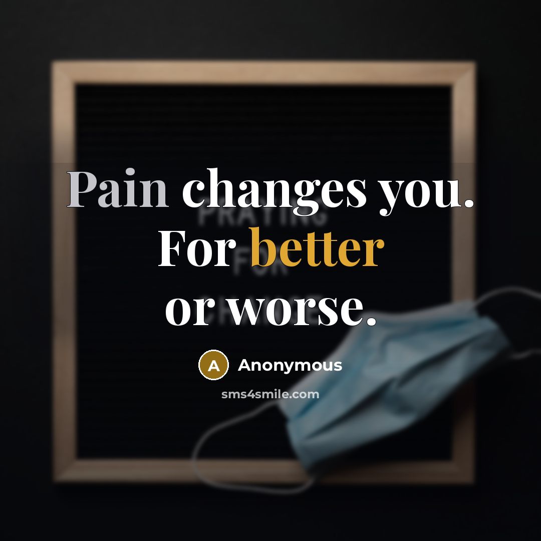 “Pain changes you. For better or worse.” quote by Anonymous