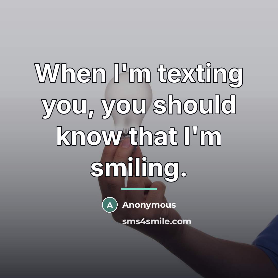 “When I'm texting you, you should know that I'm smiling.…” quote by Anonymous