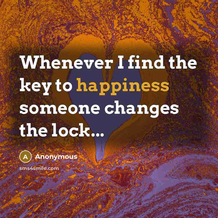 “Whenever I find the key to happiness someone changes the…” quote by Anonymous