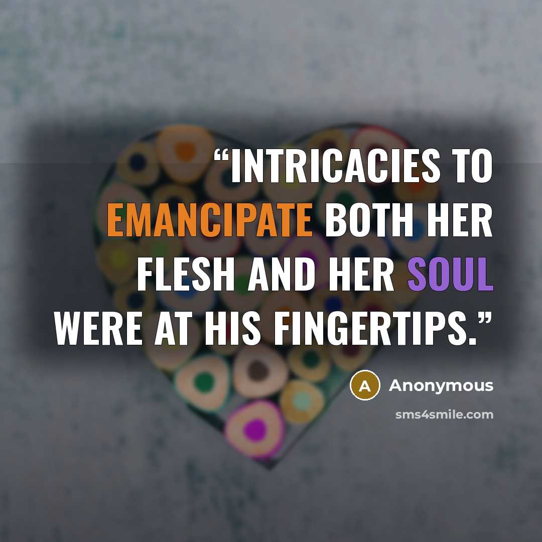 “Intricacies to emancipate both her flesh and her soul were at his fingertips.” quote by Anonymous