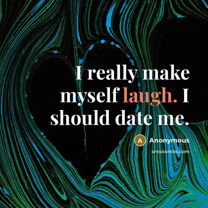 “I really make myself laugh. I should date me.” quote by Anonymous