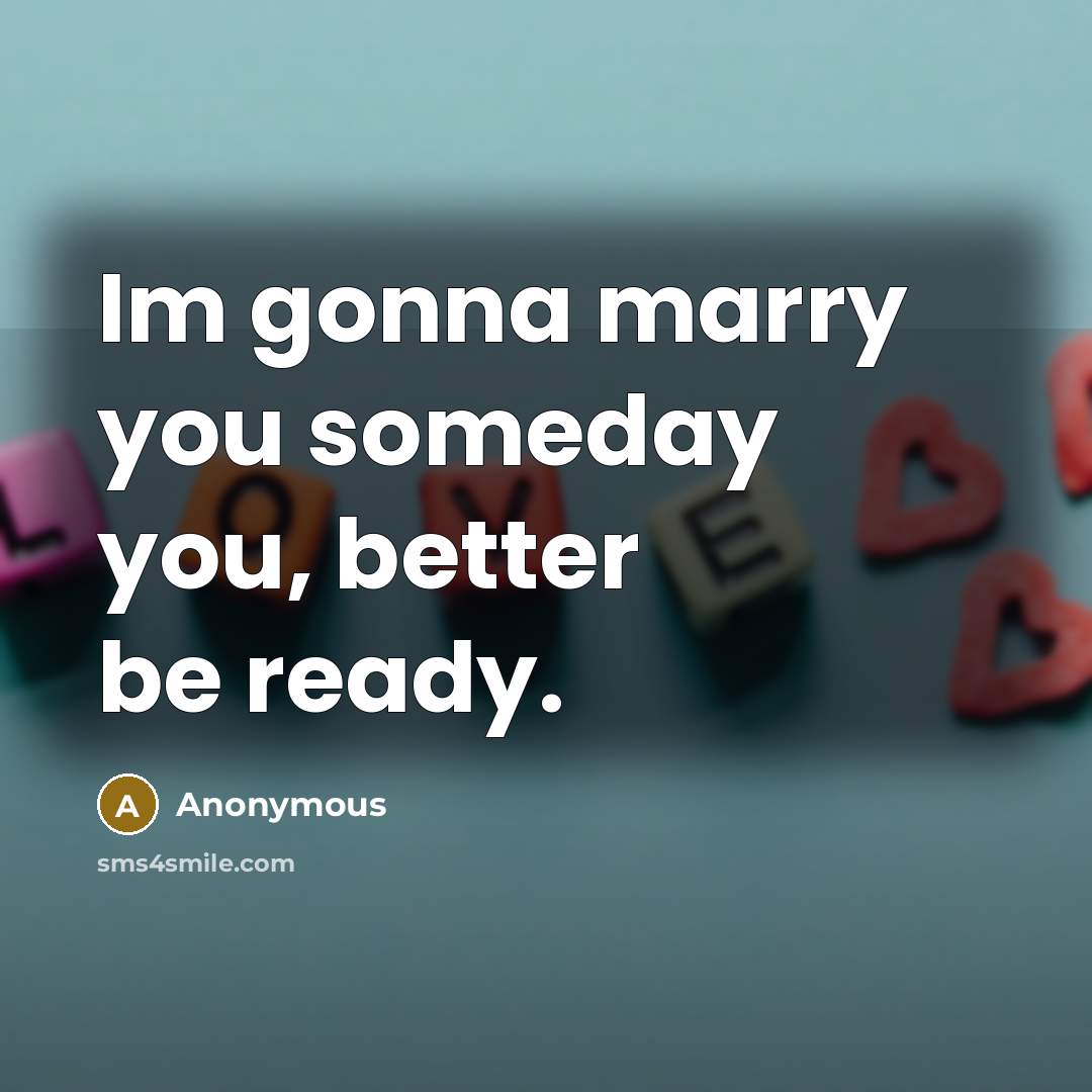 “Im gonna marry you someday you, better be ready.…” quote by Anonymous