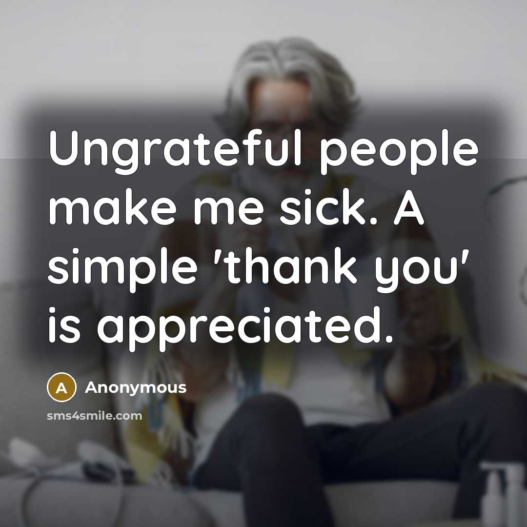 “Ungrateful people make me sick. A simple 'thank you' is…” quote by Anonymous