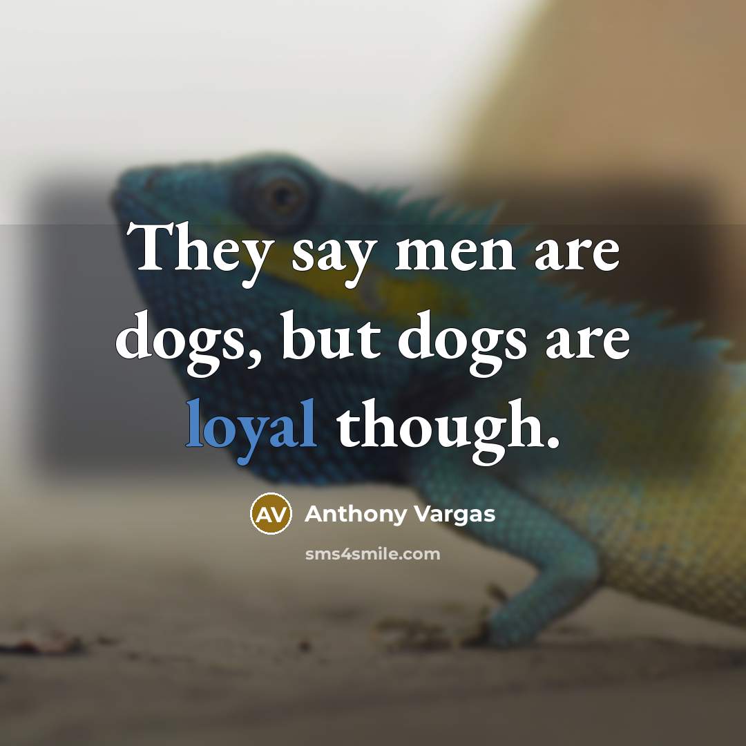 “They say men are dogs, but dogs are loyal though.” quote by Anthony Vargas