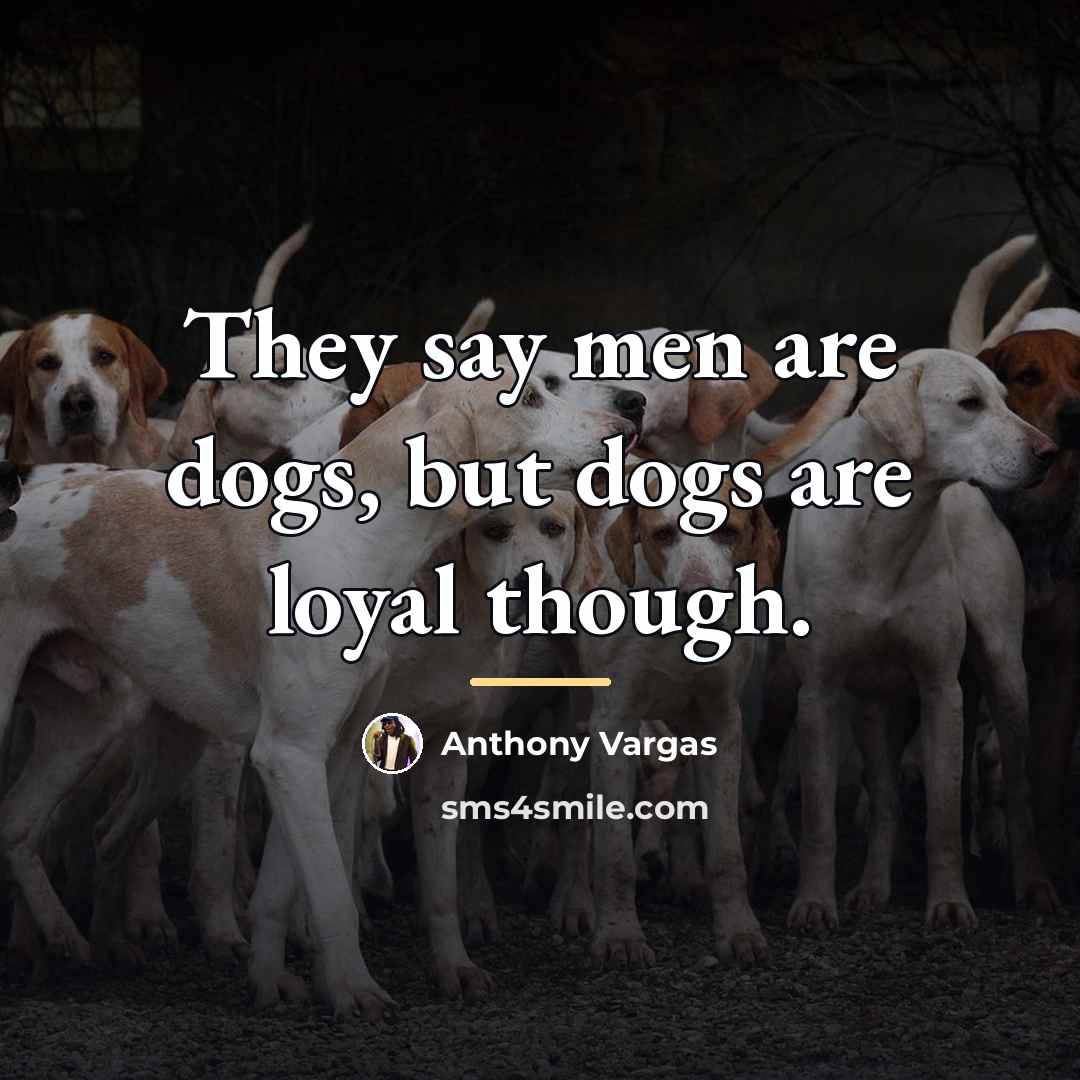 “They say men are dogs, but dogs are loyal though.…” quote by Anthony Vargas