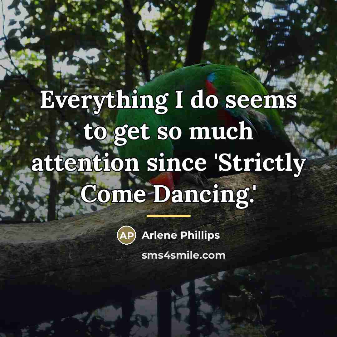 “Everything I do seems to get so much attention since…” quote by Arlene Phillips