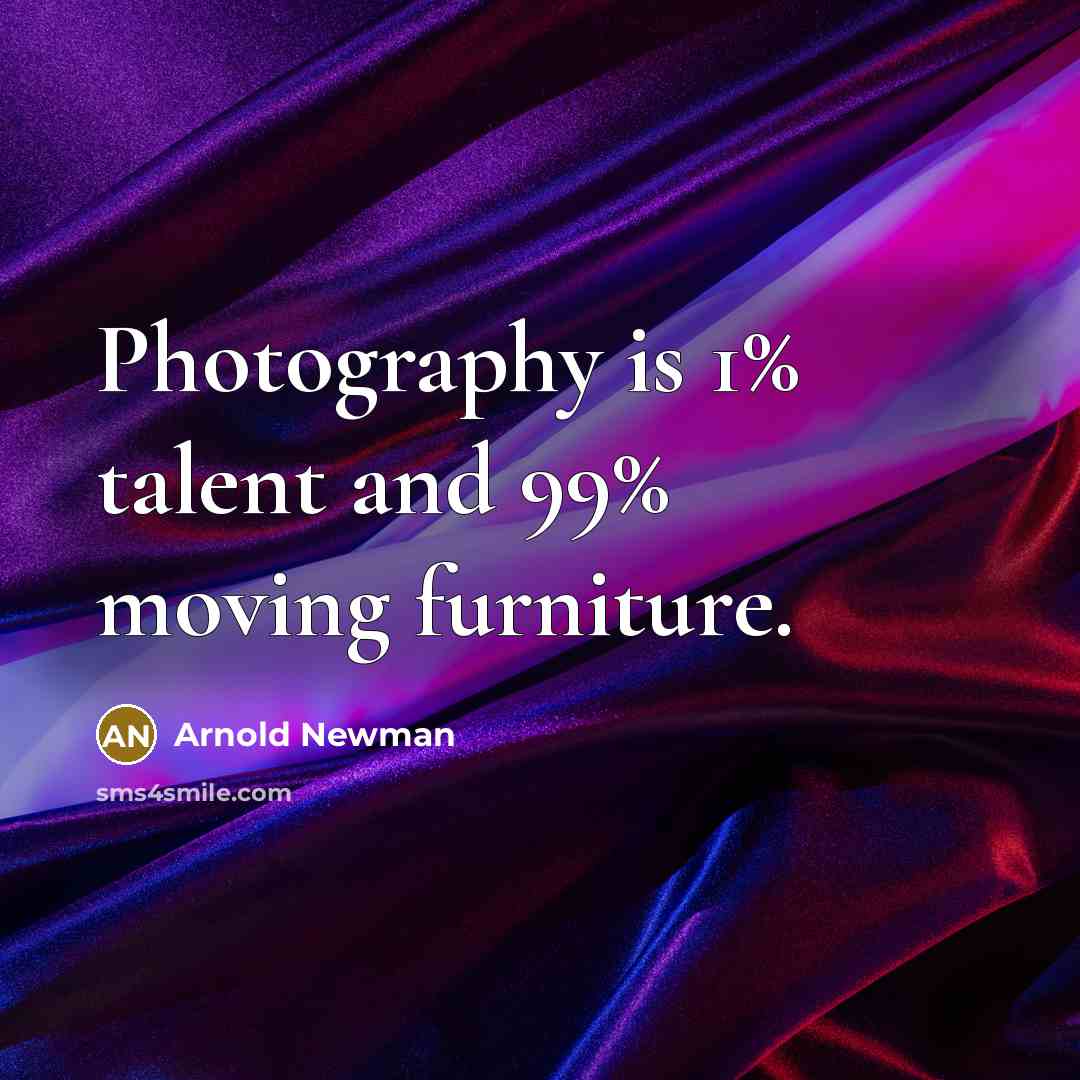“Photography is 1% talent and 99% moving furniture.…” quote by Arnold Newman