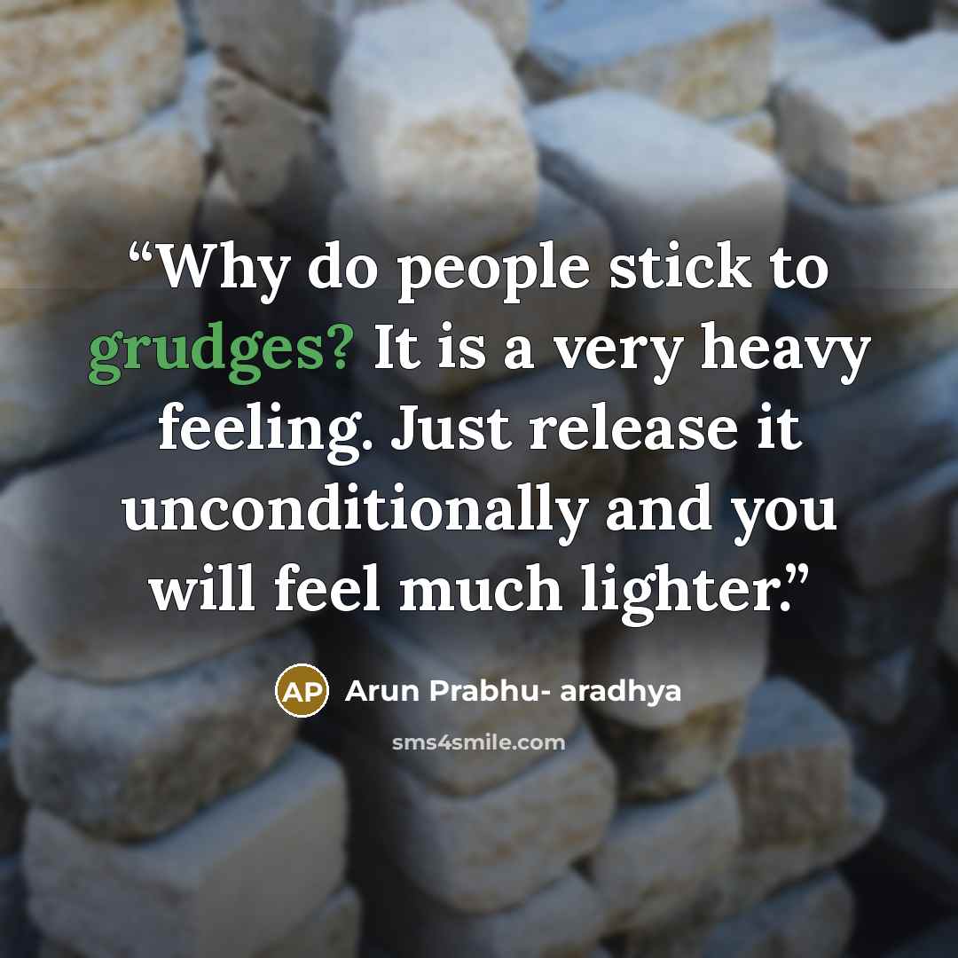 “Why do people stick to grudges? It is a very heavy feeling. Just release it unconditionally and you will feel much lighter.” quote by Arun Prabhu- aradhya