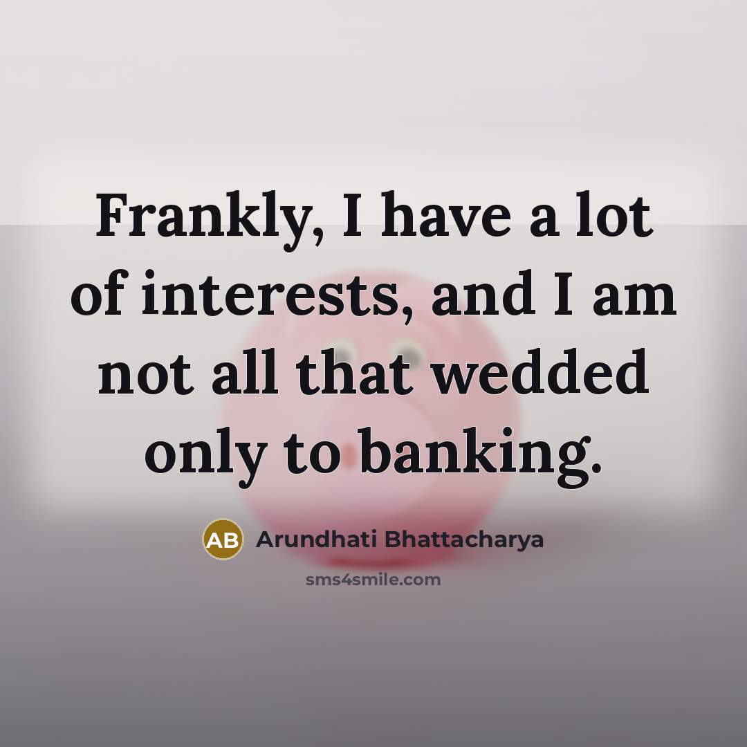 “Frankly, I have a lot of interests, and I am…” quote by Arundhati Bhattacharya