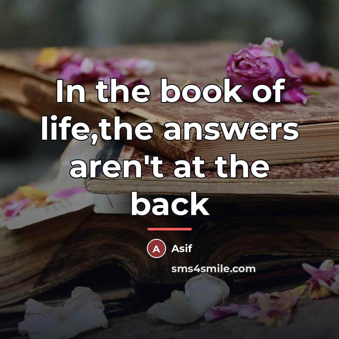 “In the book of life,the answers aren't at the back…” quote by Asif