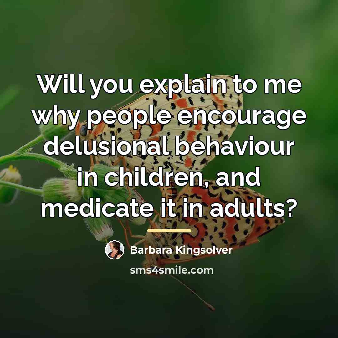 “Will you explain to me why people encourage delusional behaviour…” quote by Barbara Kingsolver