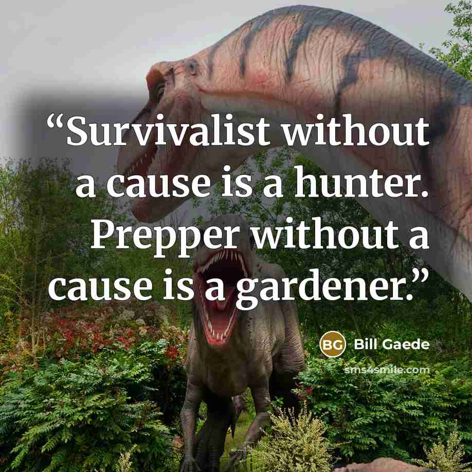 “Survivalist without a cause is a hunter. Prepper without a cause is a gardener.” quote by Bill Gaede