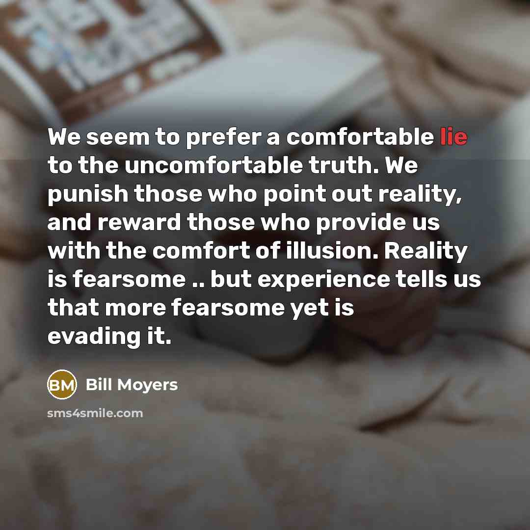 “We seem to prefer a comfortable lie to the uncomfortable…” quote by Bill Moyers