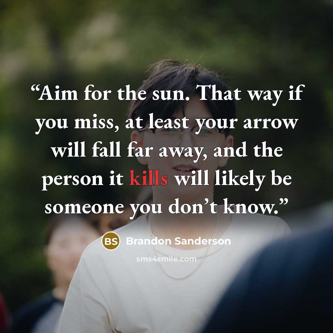 “Aim for the sun. That way if you miss, at least your arrow will fall far away, and the person it kills will likely be someone you don’t know.” quote by Brandon Sanderson
