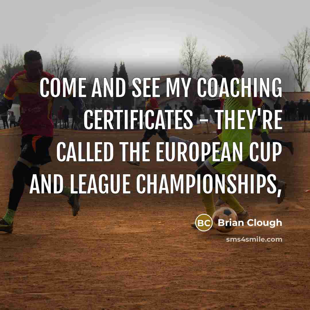 “Come and see my coaching certificates - they're called the…” quote by Brian Clough