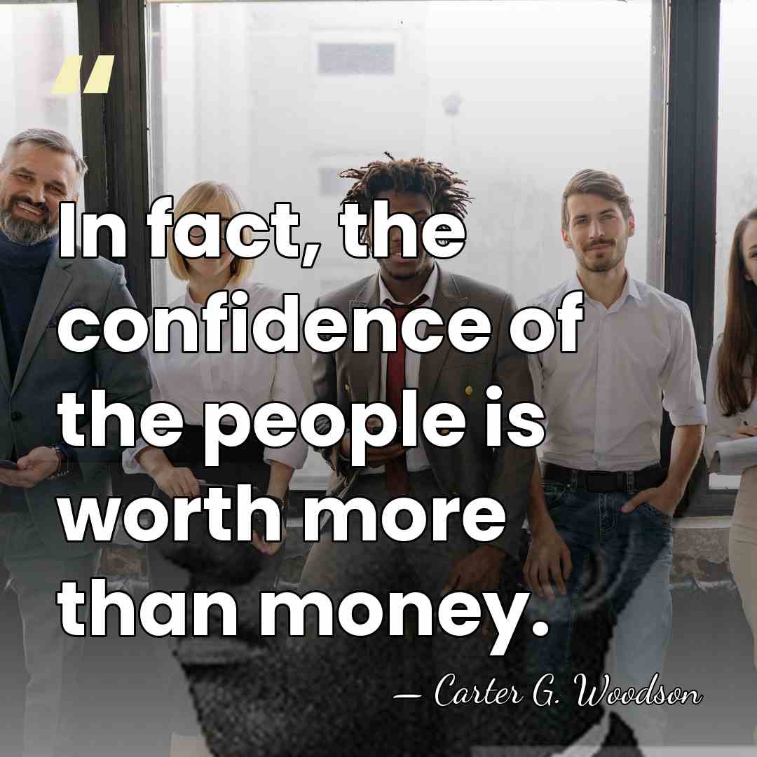 In fact, the confidence of the people is worth more than money. - Carter G. Woodson