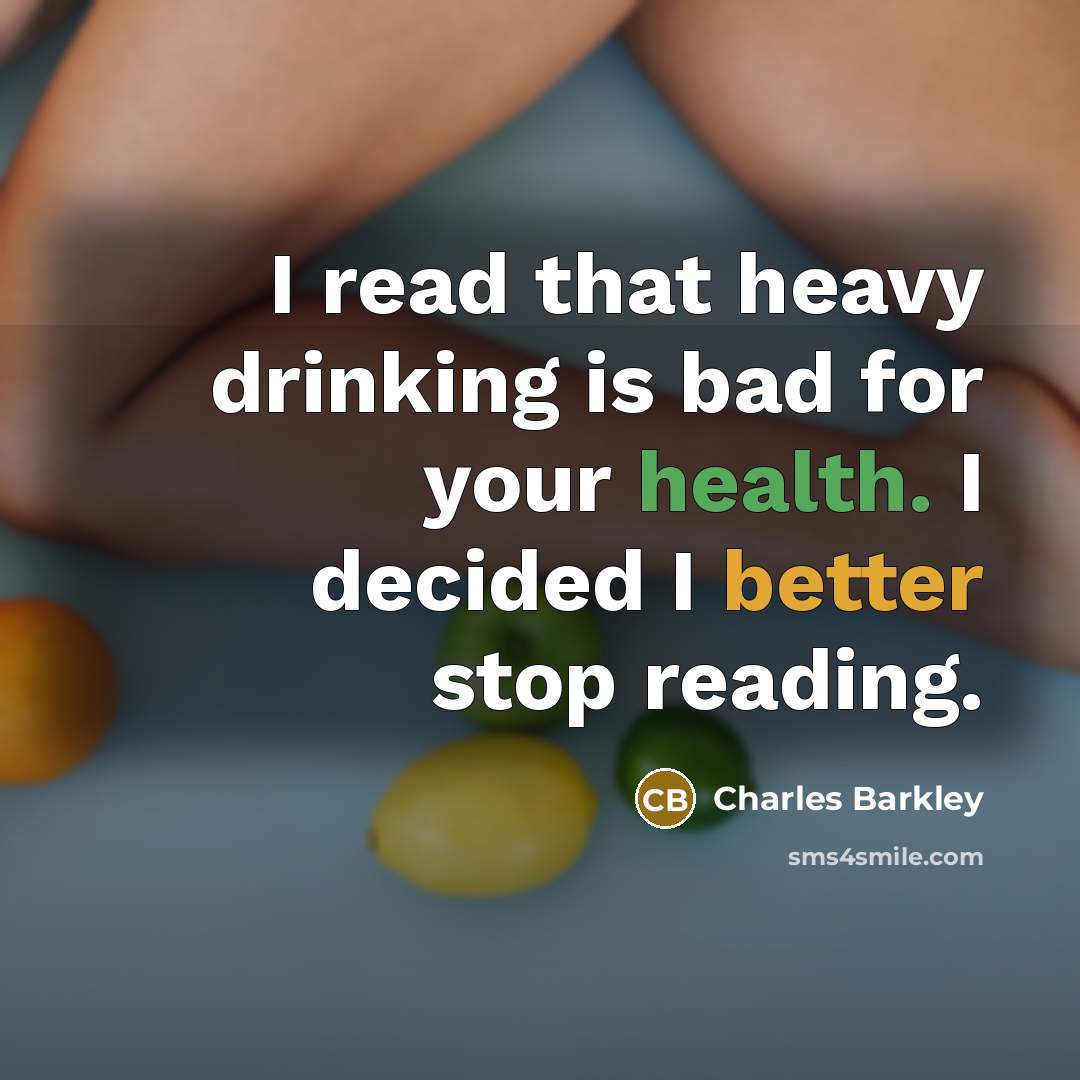 “I read that heavy drinking is bad for your health. I decided I better stop reading.” quote by Charles Barkley