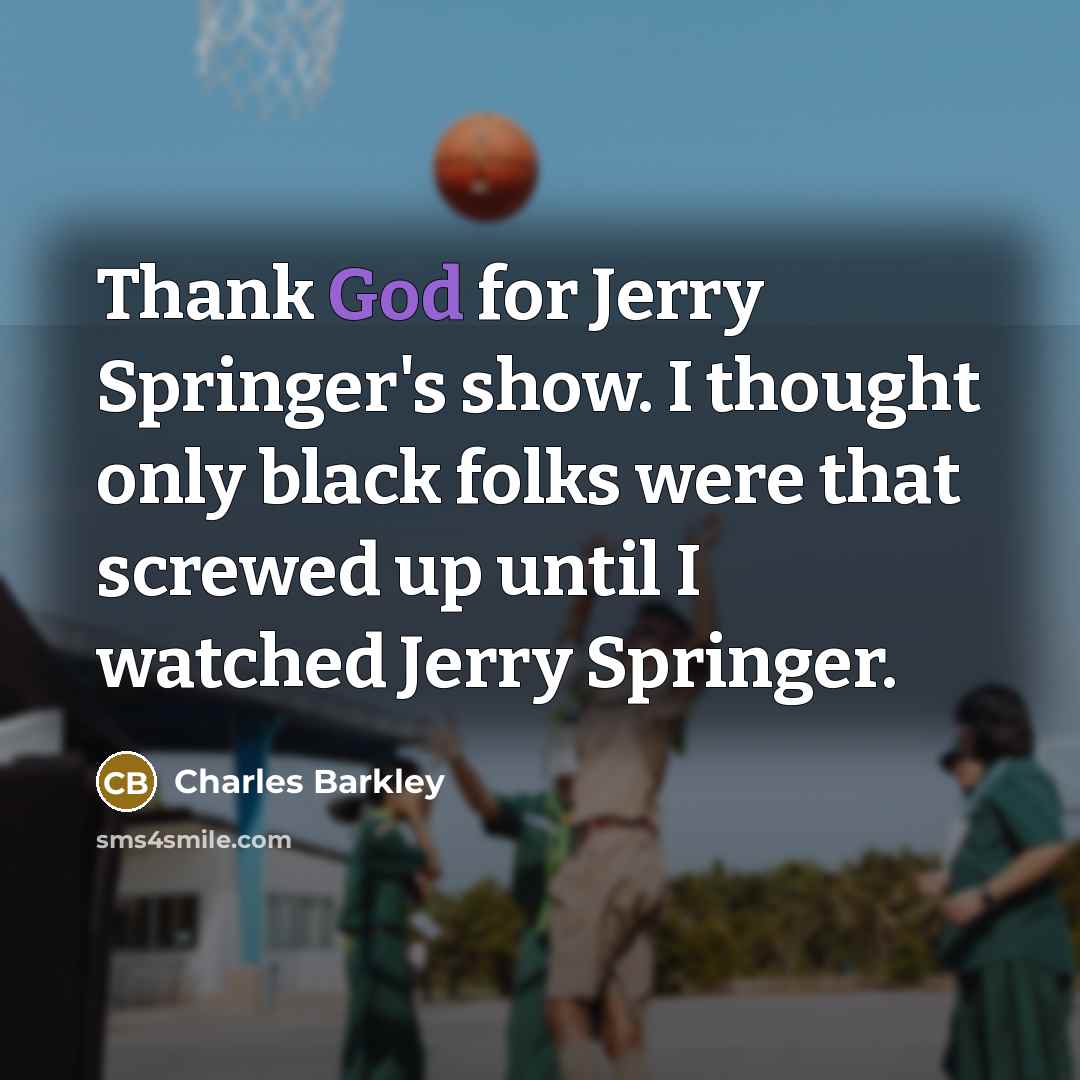 “Thank God for Jerry Springer's show. I thought only black…” quote by Charles Barkley
