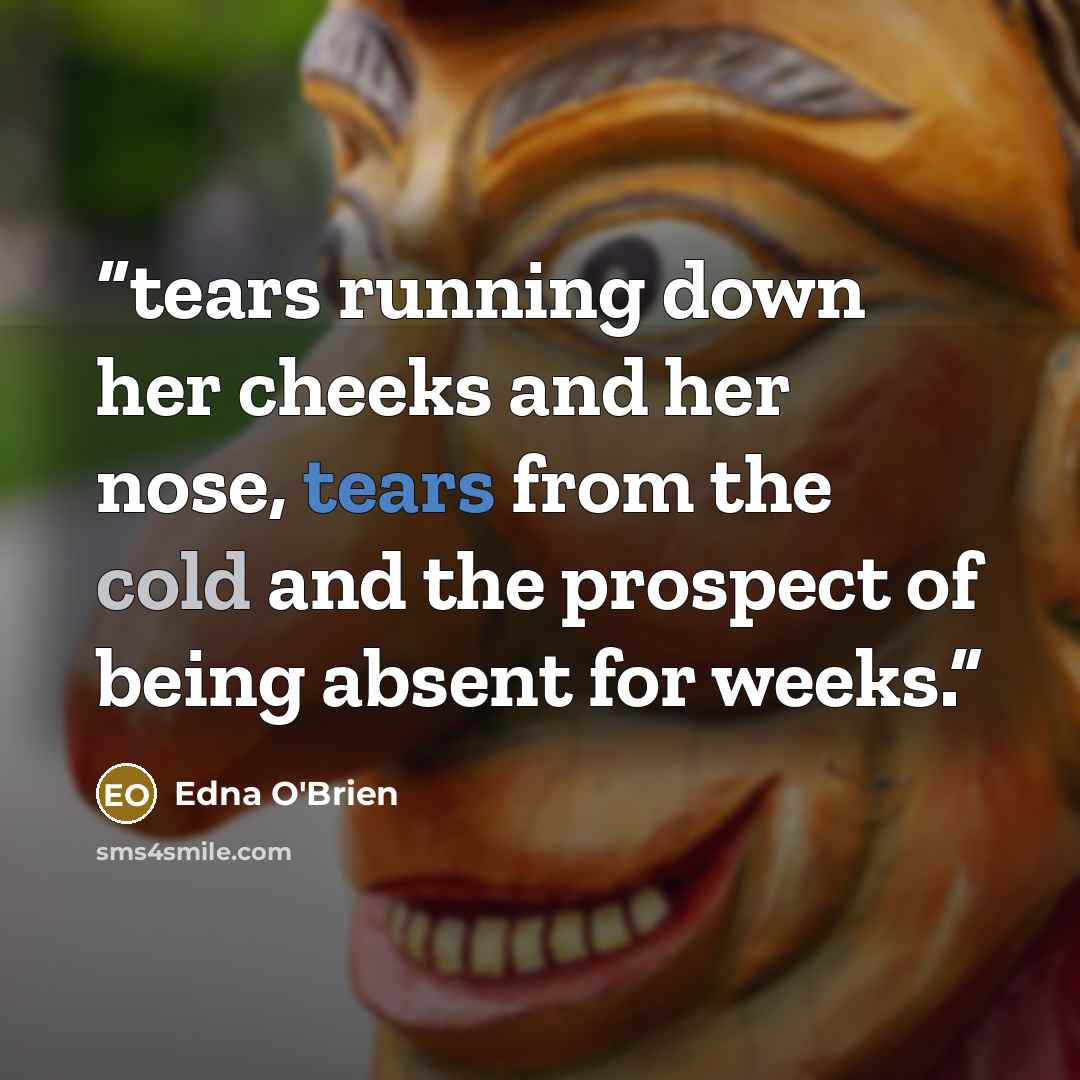 “tears running down her cheeks and her nose, tears from the cold and the prospect of being absent for weeks.” quote by Edna O'Brien