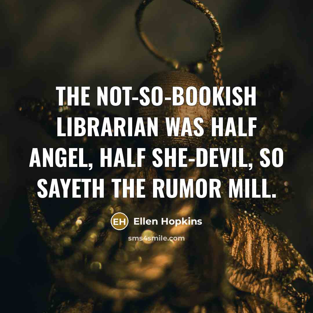 “the not-so-bookish librarian was half angel, half she-devil, so sayeth…” quote by Ellen Hopkins