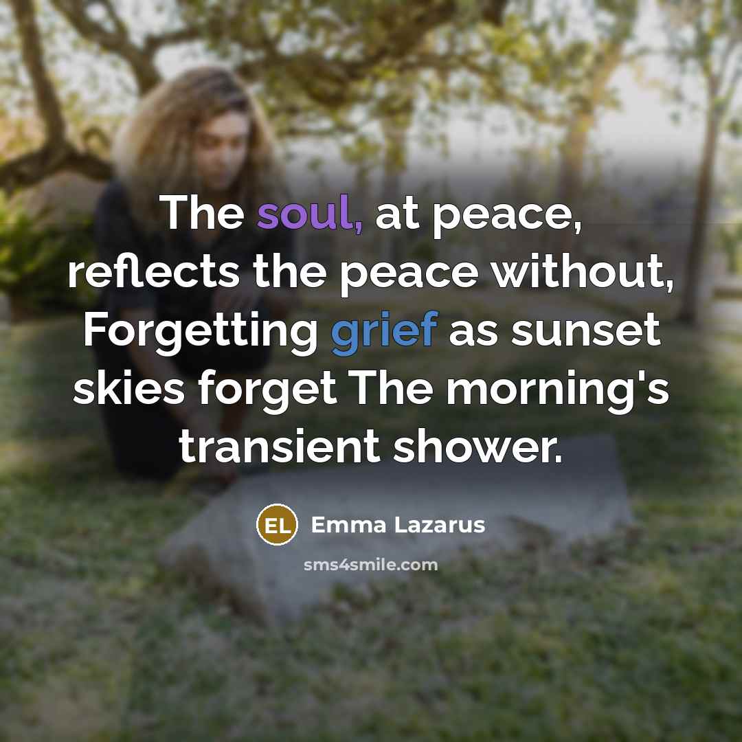 “The soul, at peace, reflects the peace without, Forgetting grief…” quote by Emma Lazarus