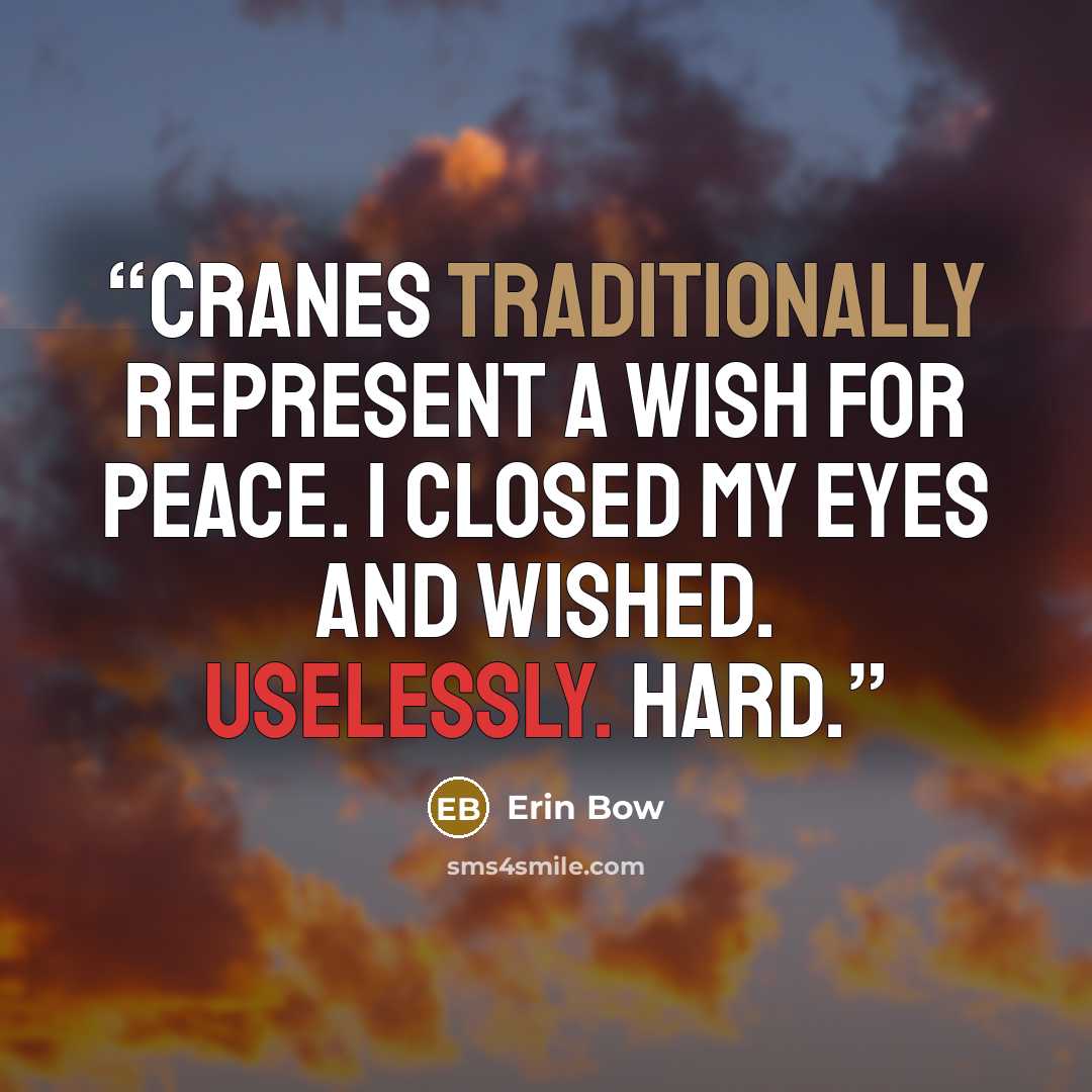 “Cranes traditionally represent a wish for peace. I closed my eyes and wished. Uselessly. Hard.” quote by Erin Bow
