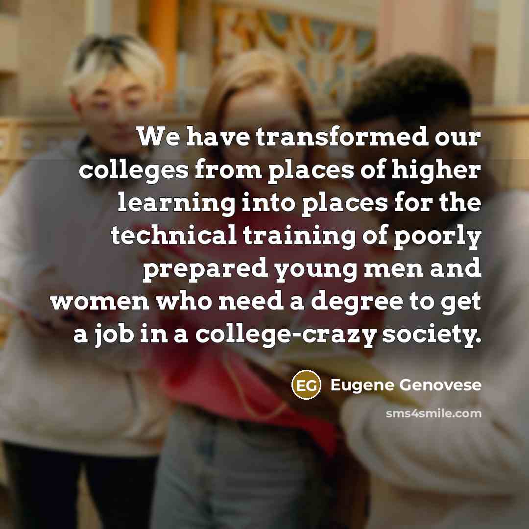 “We have transformed our colleges from places of higher learning…” quote by Eugene Genovese
