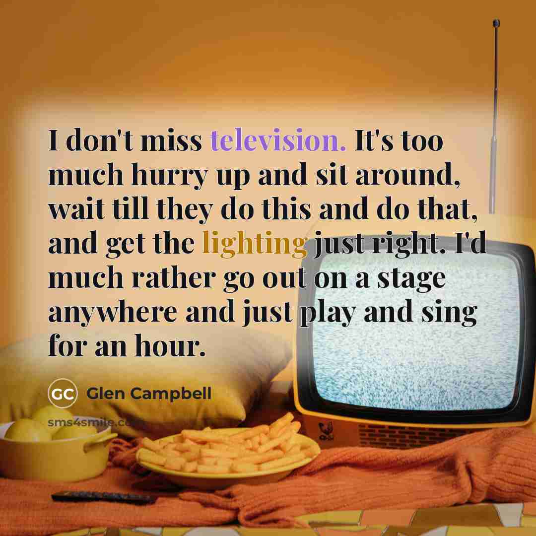 “I don't miss television. It's too much hurry up and…” quote by Glen Campbell