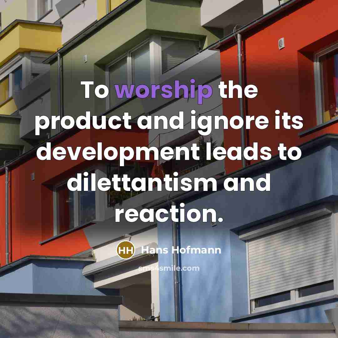 “To worship the product and ignore its development leads to…” quote by Hans Hofmann
