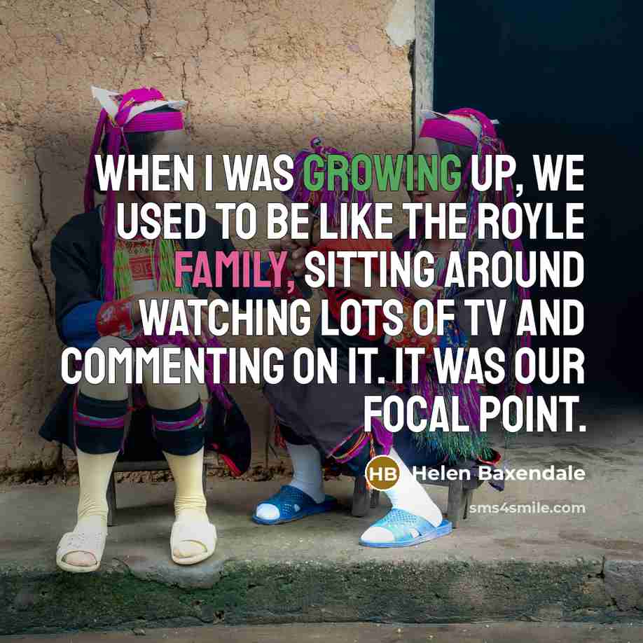 “When I was growing up, we used to be like…” quote by Helen Baxendale
