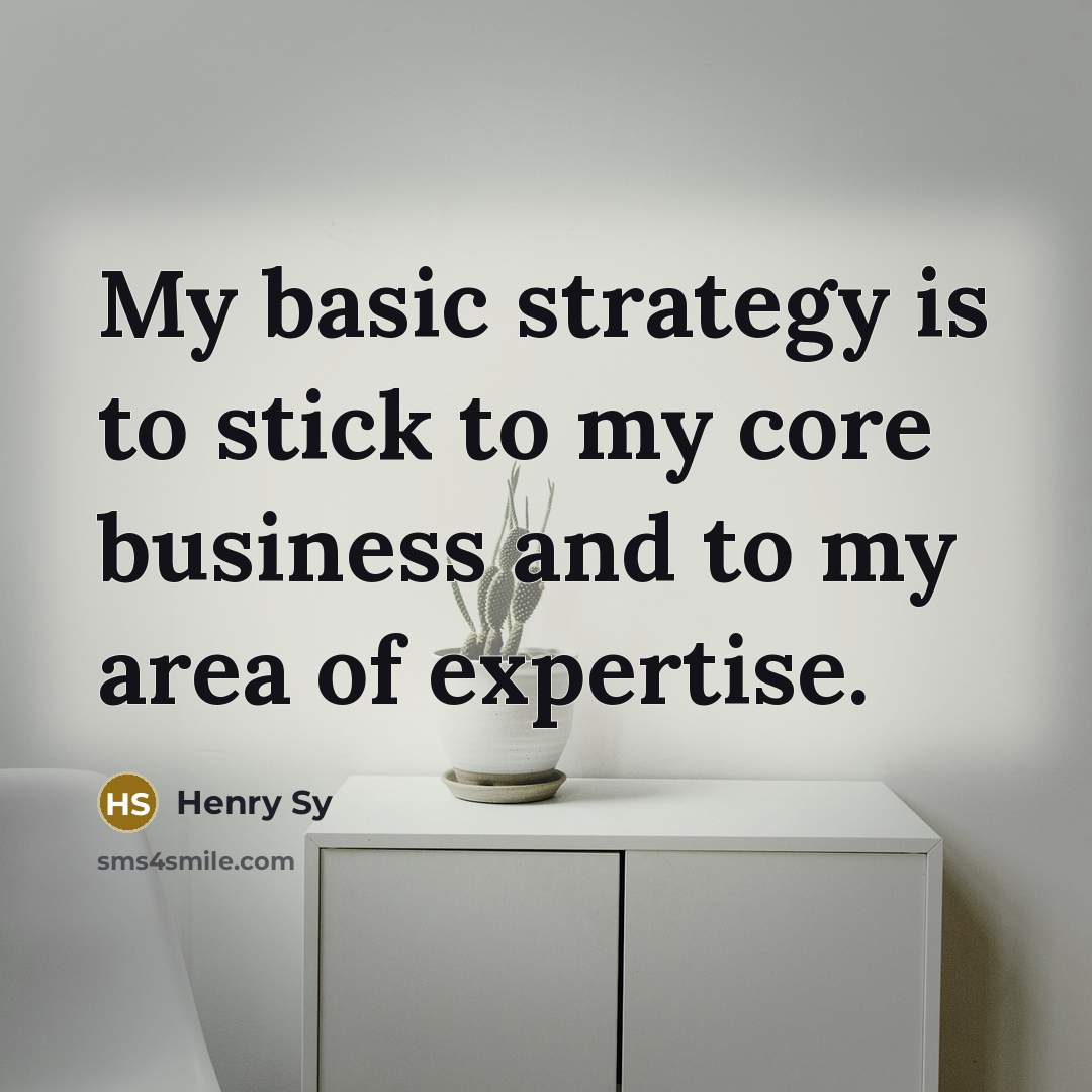 “My basic strategy is to stick to my core business…” quote by Henry Sy