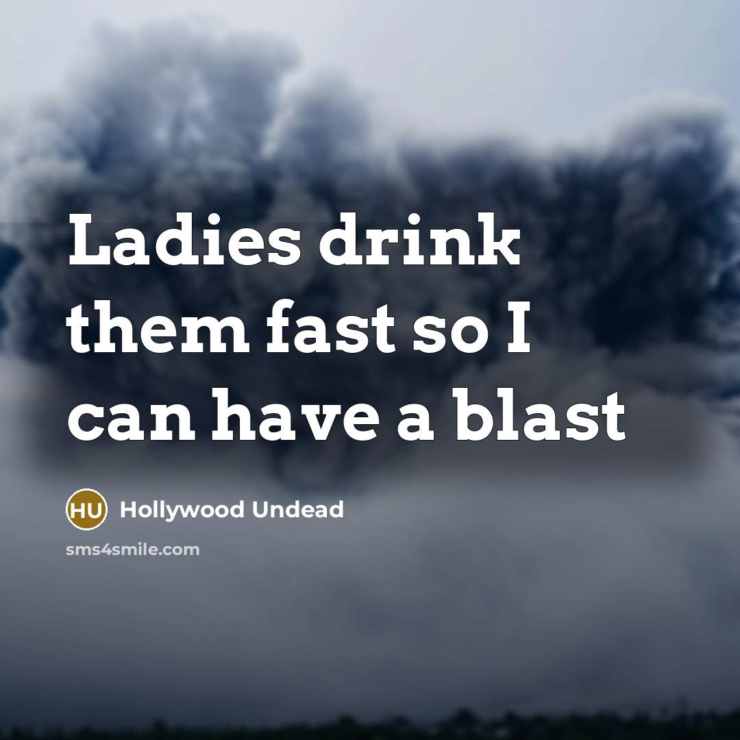 “Ladies drink them fast so I can have a blast” quote by Hollywood Undead