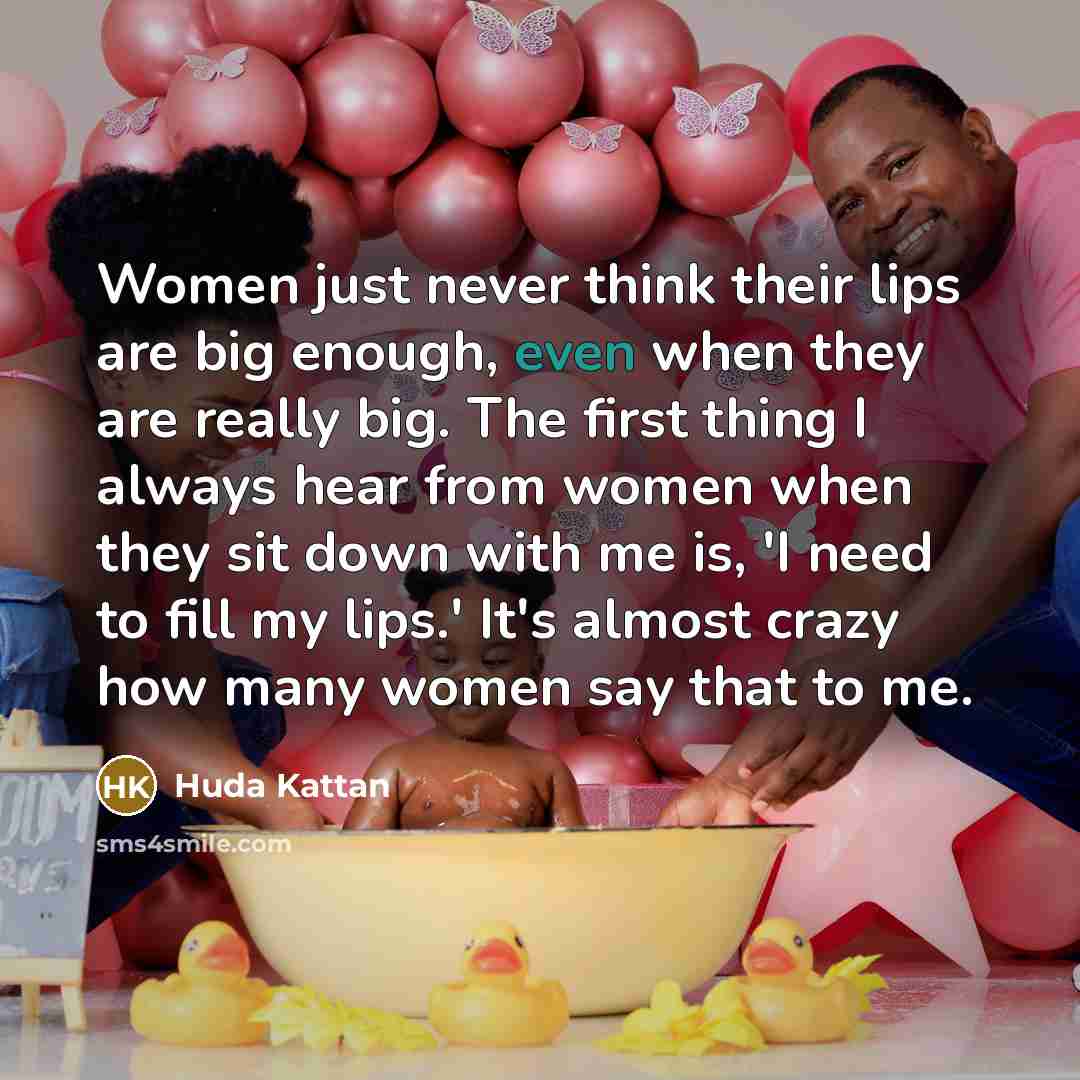“Women just never think their lips are big enough, even…” quote by Huda Kattan