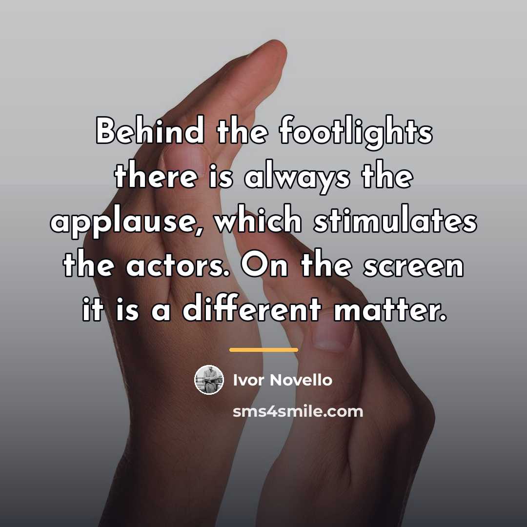 “Behind the footlights there is always the applause, which stimulates…” quote by Ivor Novello