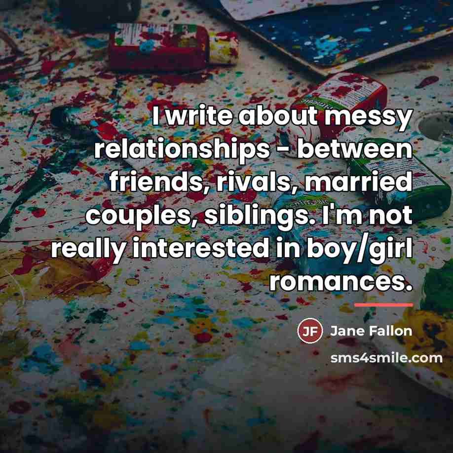 “I write about messy relationships - between friends, rivals, married…” quote by Jane Fallon