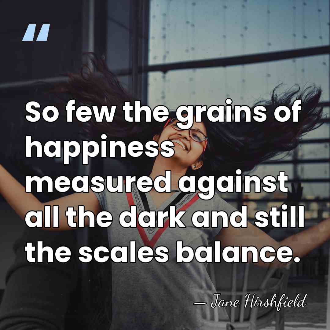 So few the grains of happiness measured against all the dark and&hellip; - Jane Hirshfield