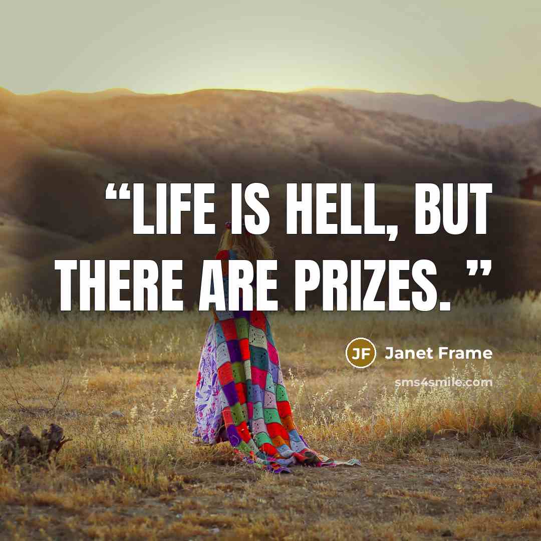 “Life is hell, but there are prizes.” quote by Janet Frame